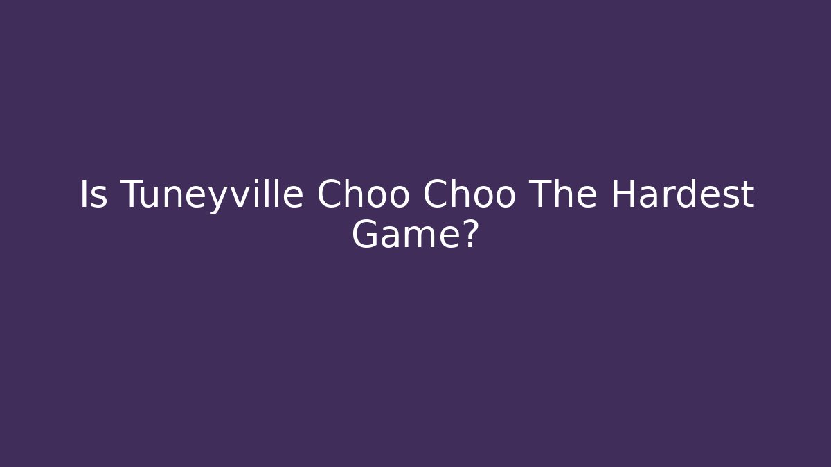 Is Tuneyville Choo Choo The Hardest Game?