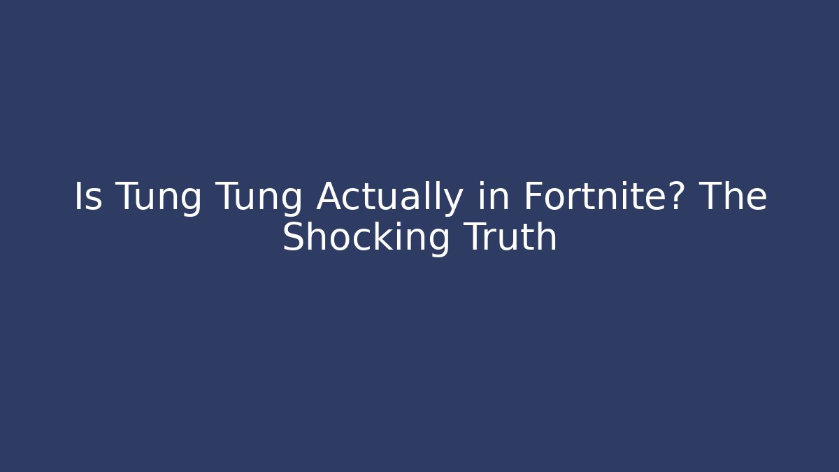 Is Tung Tung Actually in Fortnite? The Shocking Truth