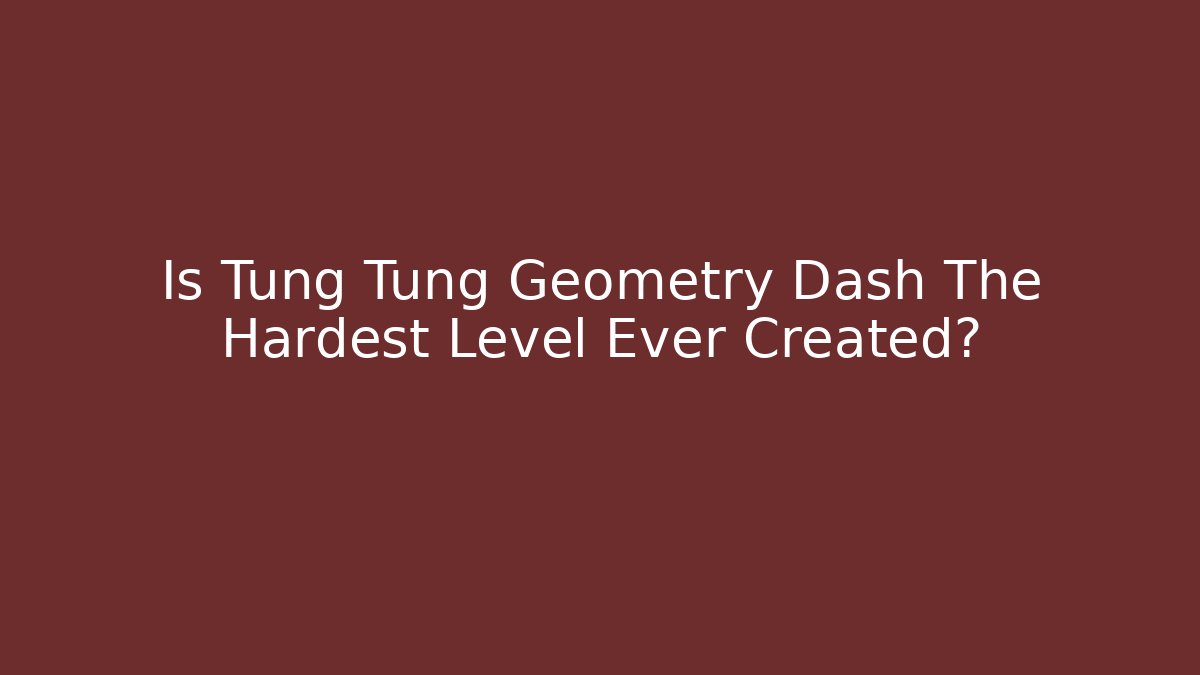 Is Tung Tung Geometry Dash The Hardest Level Ever Created?