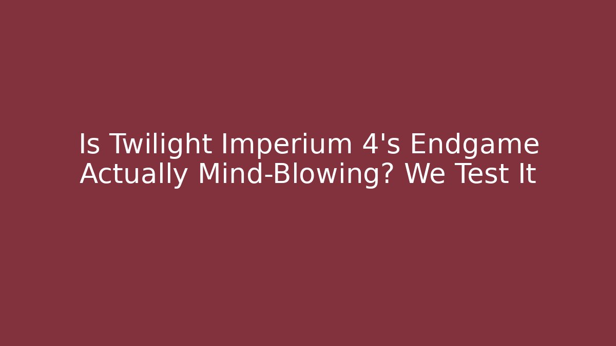 Is Twilight Imperium 4's Endgame Actually Mind-Blowing? We Test It