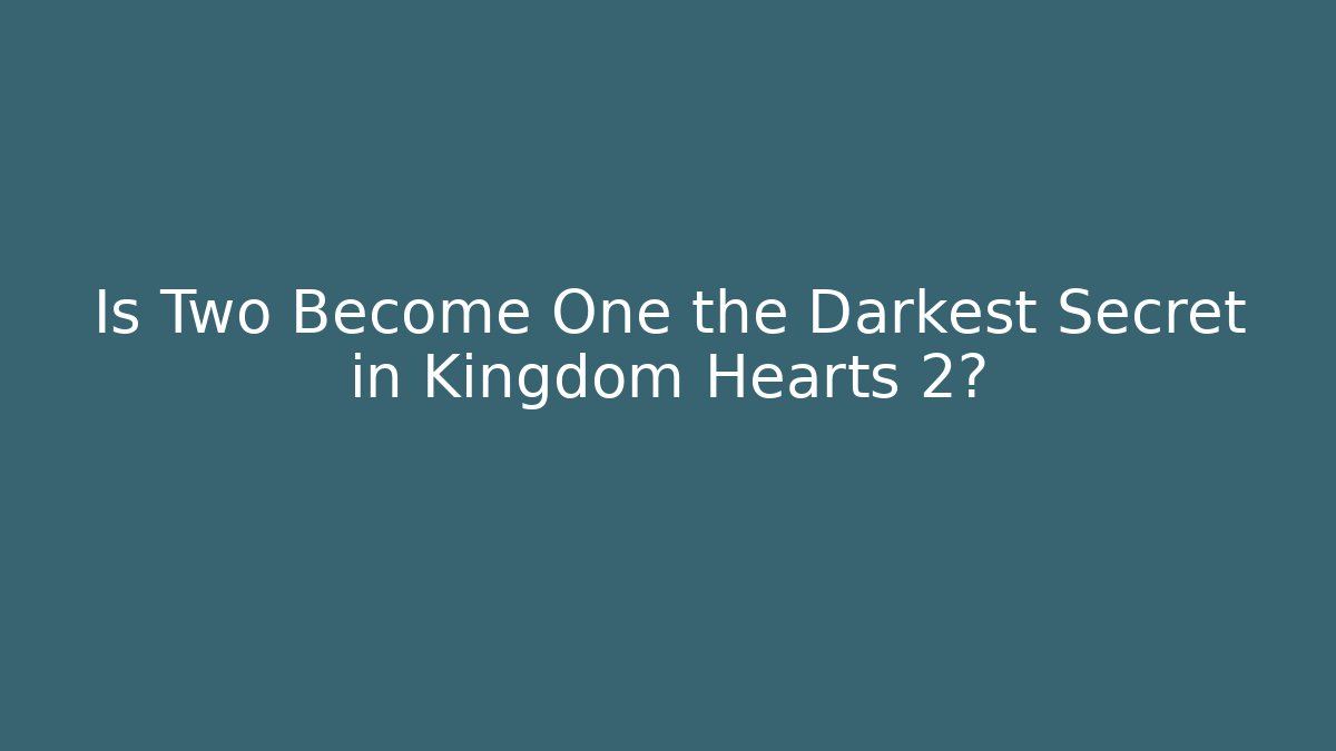Is Two Become One the Darkest Secret in Kingdom Hearts 2?