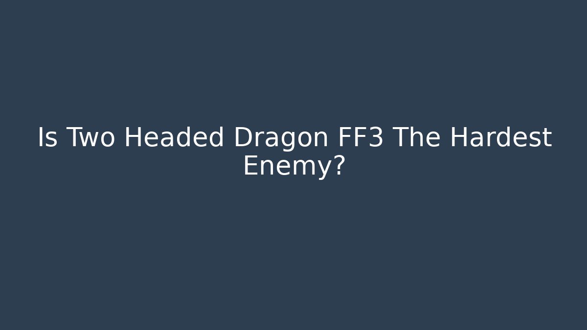 Is Two Headed Dragon FF3 The Hardest Enemy?