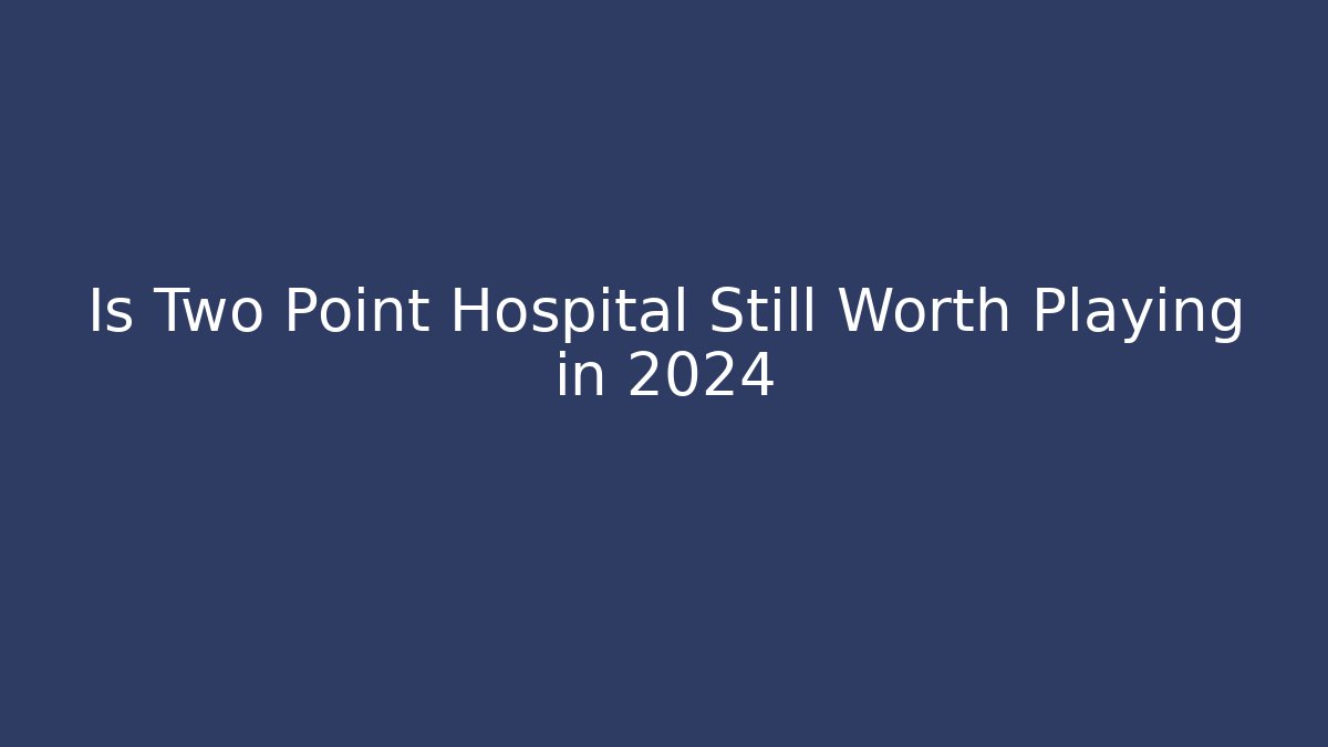 Is Two Point Hospital Still Worth Playing in 2024