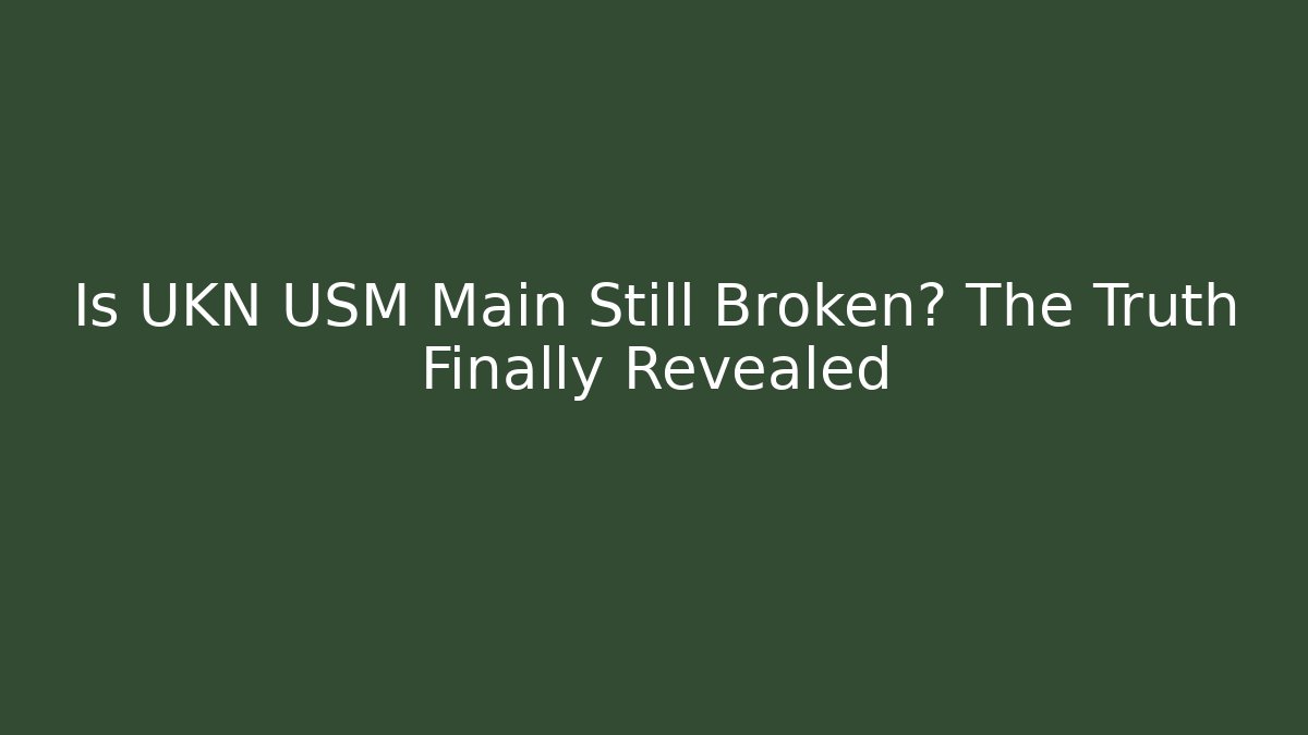 Is UKN USM Main Still Broken? The Truth Finally Revealed