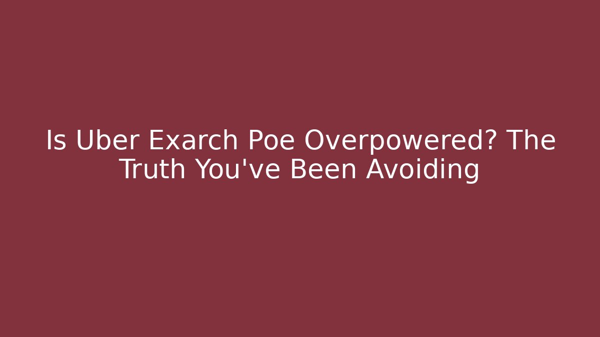 Is Uber Exarch Poe Overpowered? The Truth You've Been Avoiding