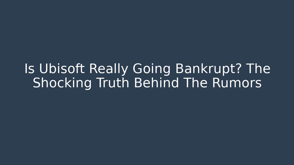Is Ubisoft Really Going Bankrupt? The Shocking Truth Behind The Rumors