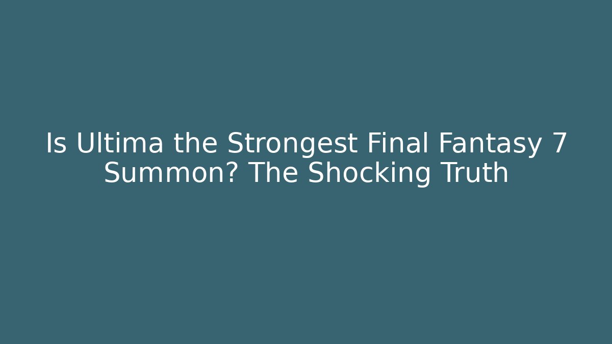 Is Ultima the Strongest Final Fantasy 7 Summon? The Shocking Truth