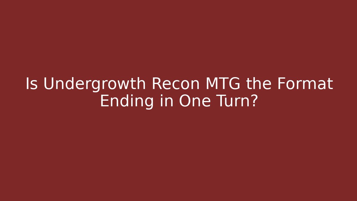 Is Undergrowth Recon MTG the Format Ending in One Turn? - Create More Assets