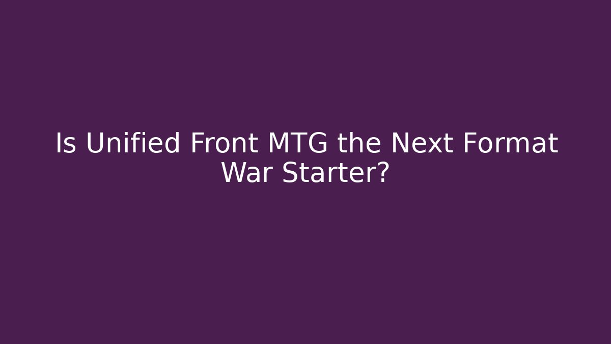 Is Unified Front MTG the Next Format War Starter?