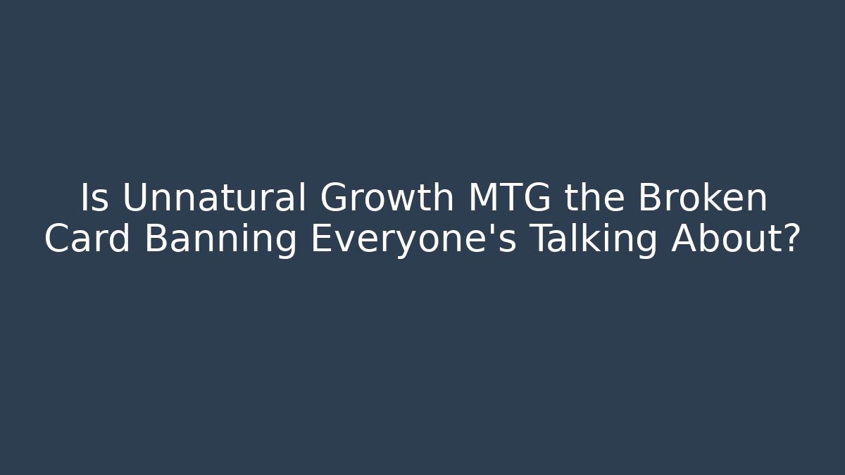 Is Unnatural Growth MTG the Broken Card Banning Everyone's Talking About?