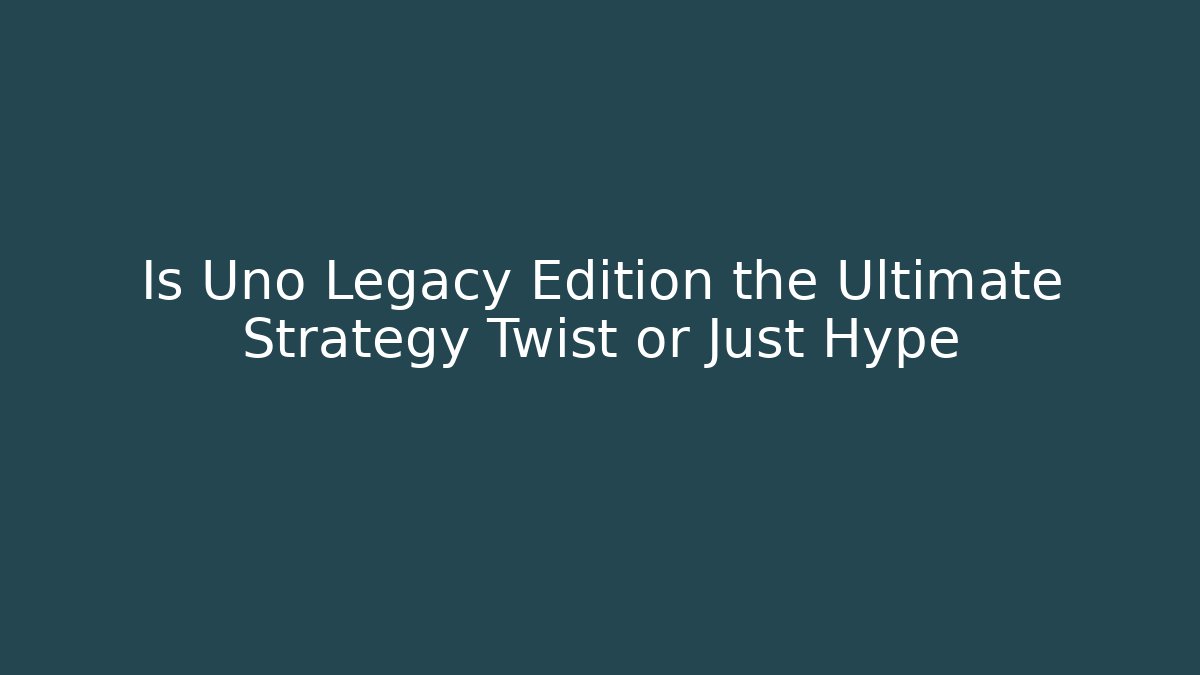Is Uno Legacy Edition the Ultimate Strategy Twist or Just Hype