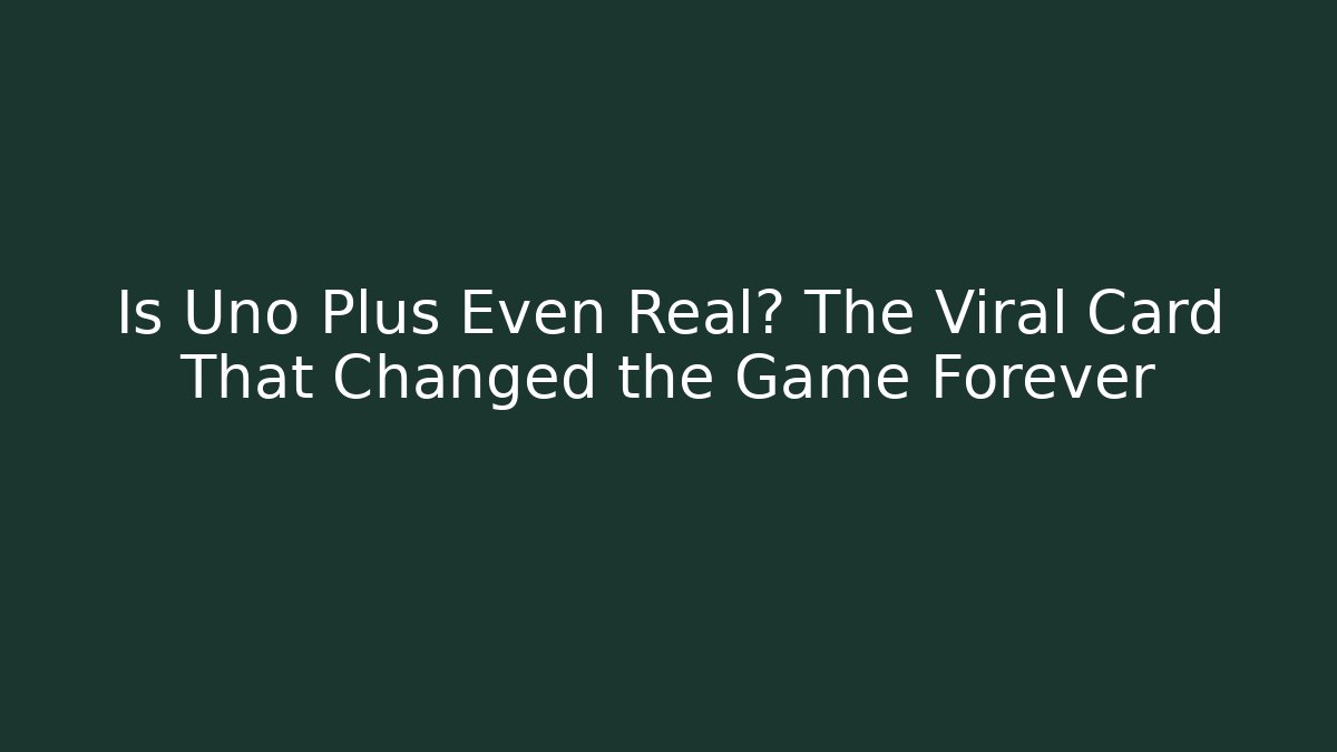 Is Uno Plus Even Real? The Viral Card That Changed the Game Forever