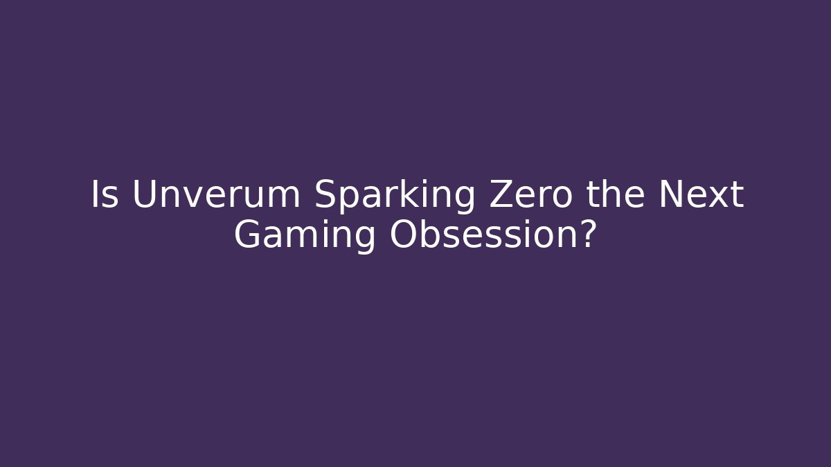 Is Unverum Sparking Zero the Next Gaming Obsession?