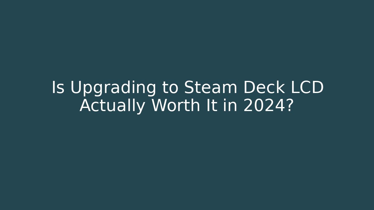 Is Upgrading to Steam Deck LCD Actually Worth It in 2024?