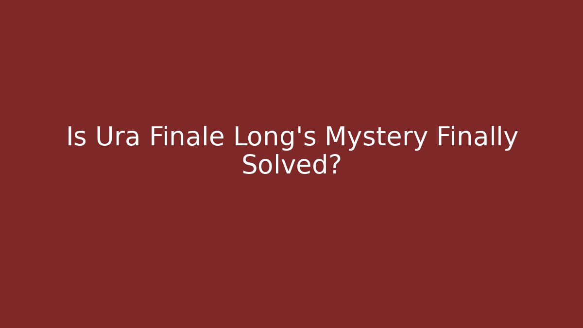 Is Ura Finale Long's Mystery Finally Solved?