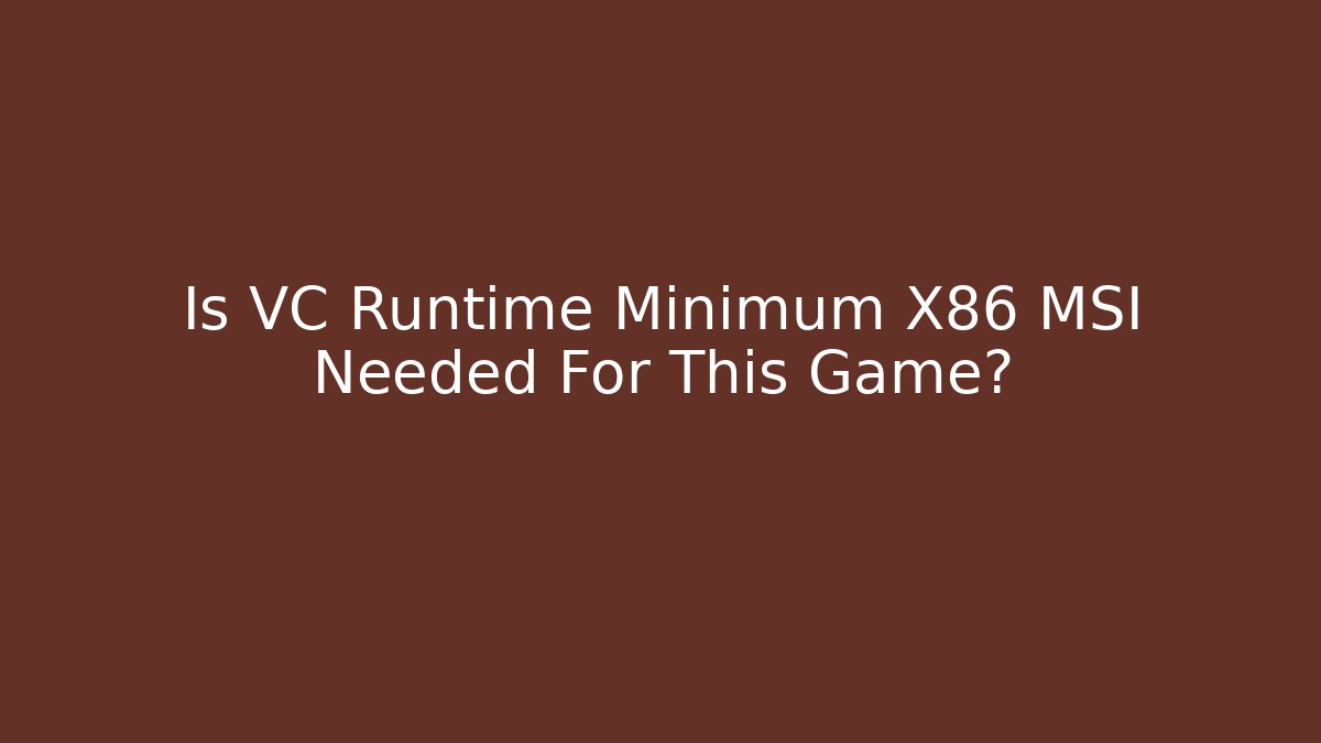 Is VC Runtime Minimum X86 MSI Needed For This Game?
