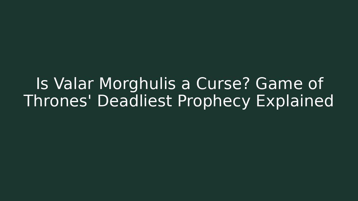Is Valar Morghulis a Curse? Game of Thrones' Deadliest Prophecy Explained