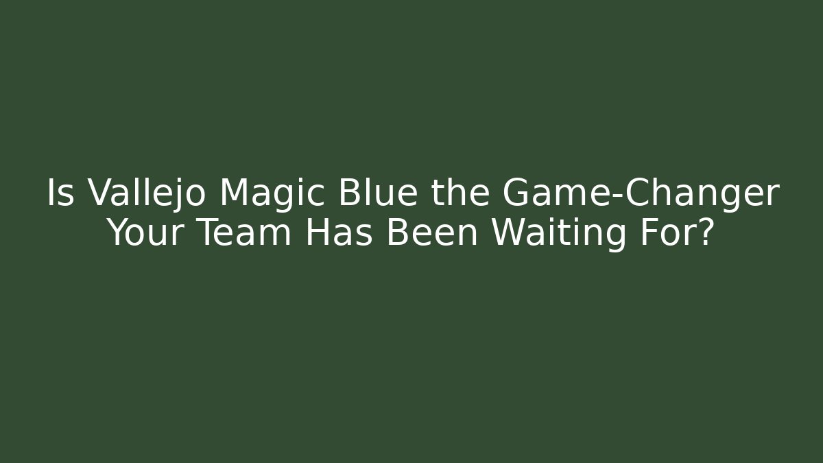 Is Vallejo Magic Blue the Game-Changer Your Team Has Been Waiting For?