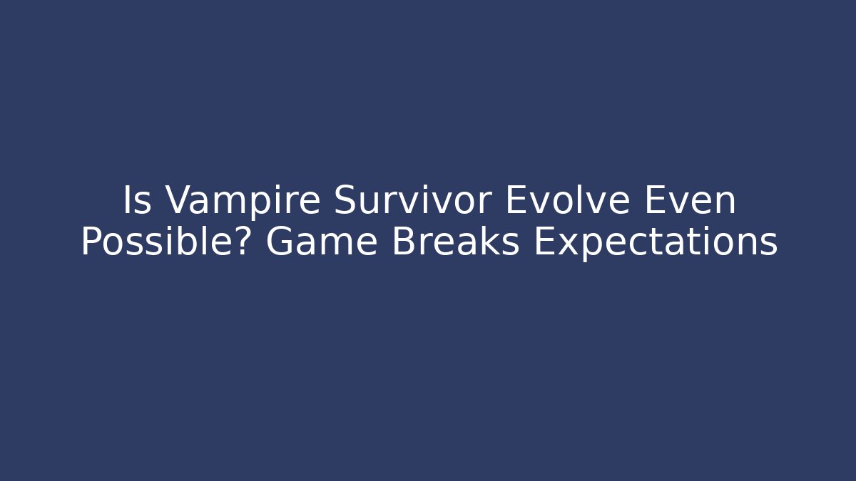 Is Vampire Survivor Evolve Even Possible? Game Breaks Expectations