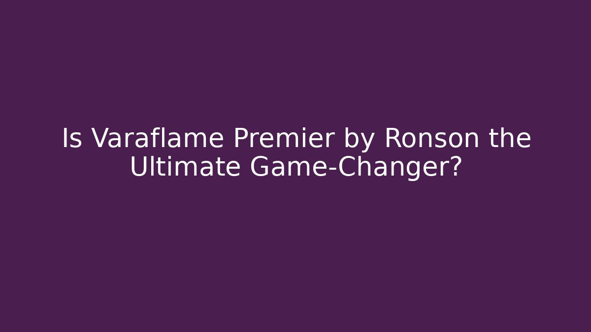 Is Varaflame Premier by Ronson the Ultimate Game-Changer?