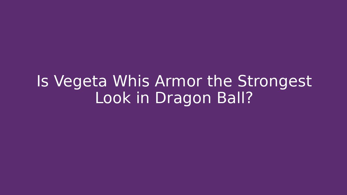 Is Vegeta Whis Armor the Strongest Look in Dragon Ball?