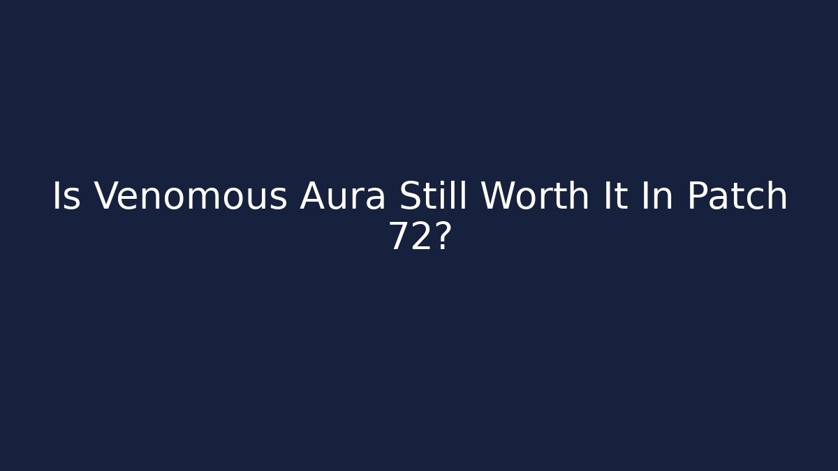 Is Venomous Aura Still Worth It In Patch 72?
