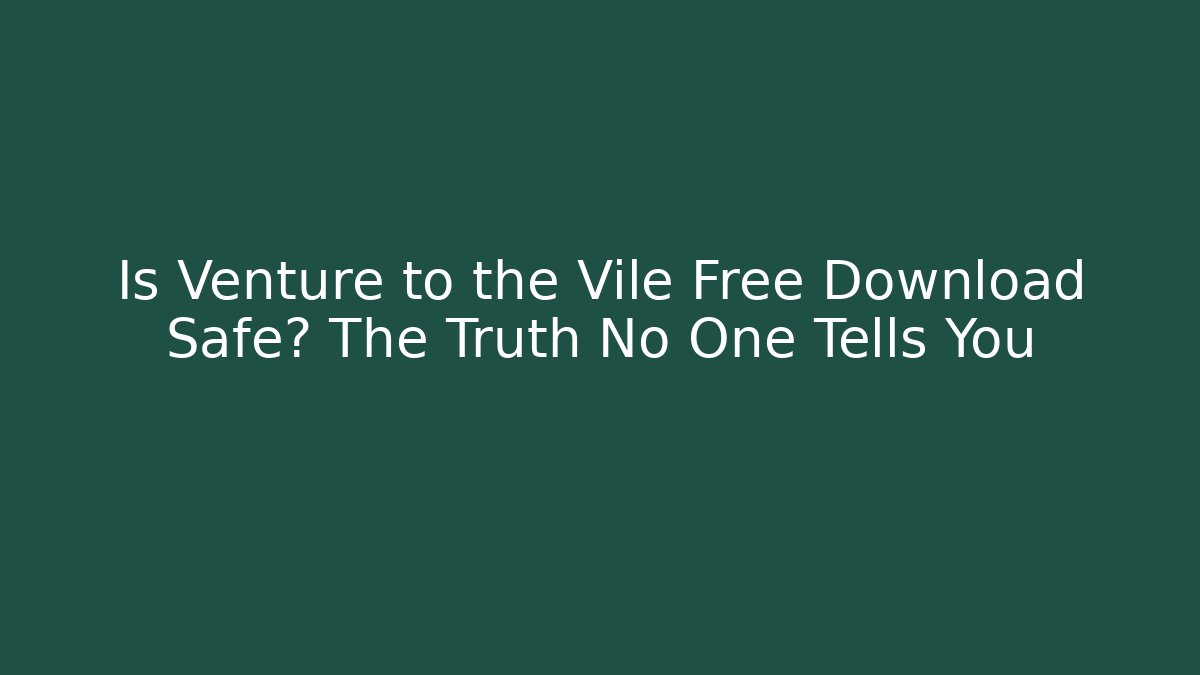 Is Venture to the Vile Free Download Safe? The Truth No One Tells You