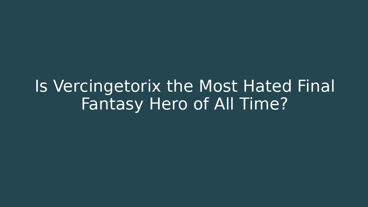 Is Vercingetorix the Most Hated Final Fantasy Hero of All Time?