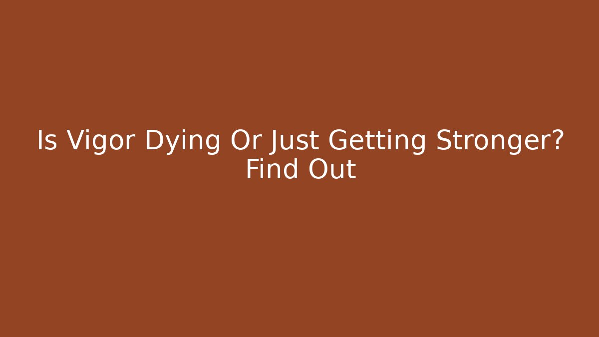 Is Vigor Dying Or Just Getting Stronger? Find Out