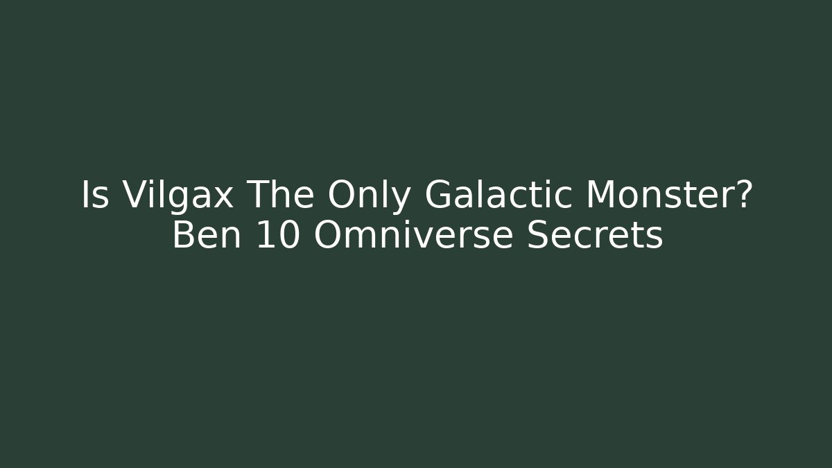Is Vilgax The Only Galactic Monster? Ben 10 Omniverse Secrets