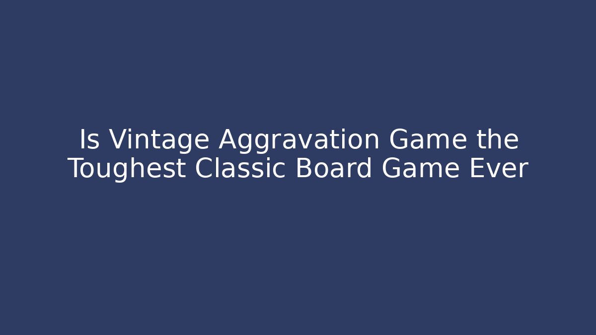 Is Vintage Aggravation Game the Toughest Classic Board Game Ever