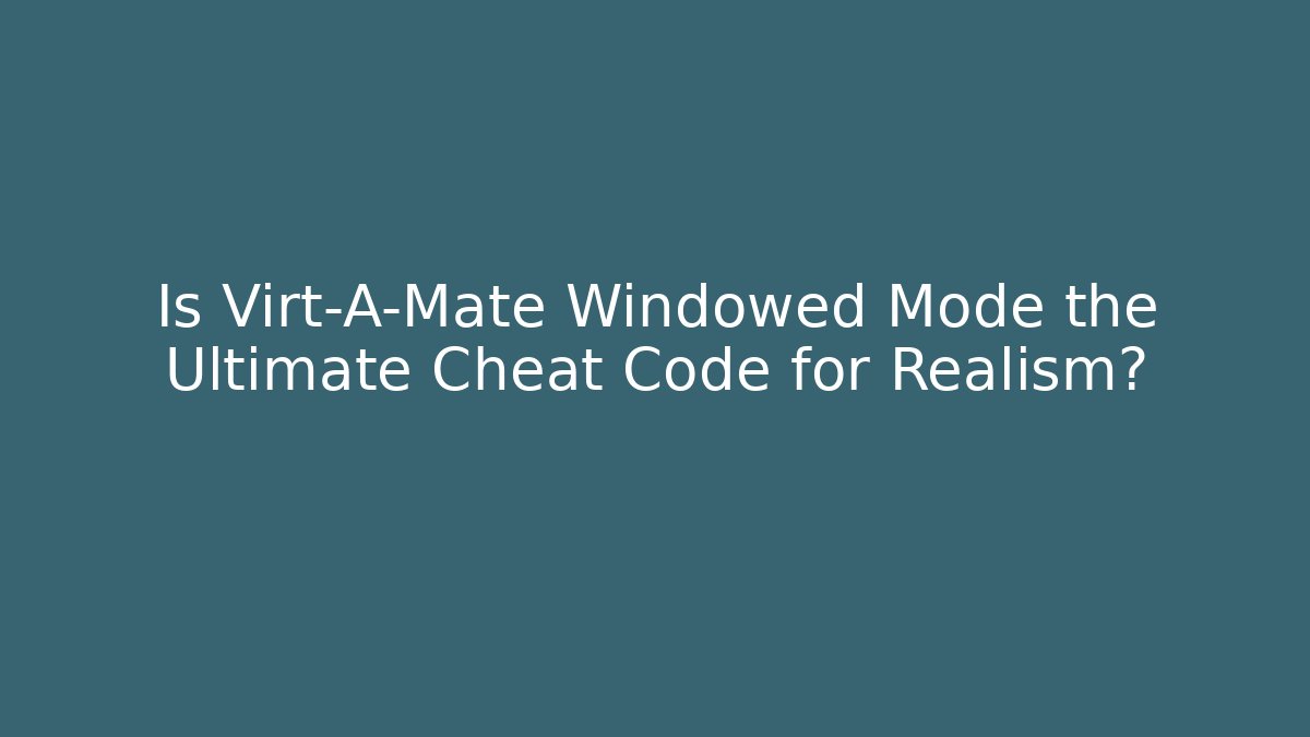 Is Virt-A-Mate Windowed Mode the Ultimate Cheat Code for Realism? - Create More Assets