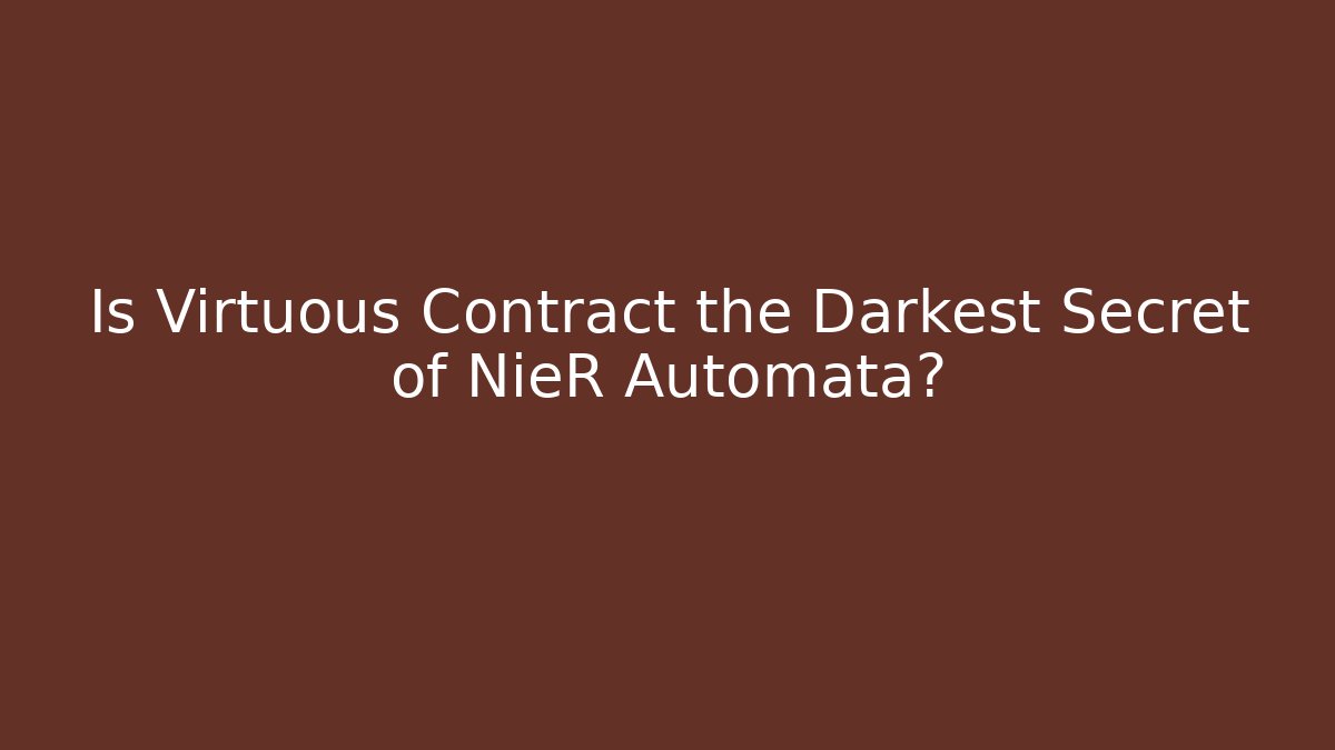 Is Virtuous Contract the Darkest Secret of NieR Automata?