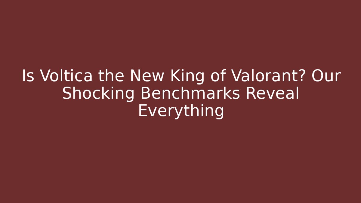Is Voltica the New King of Valorant? Our Shocking Benchmarks Reveal Everything