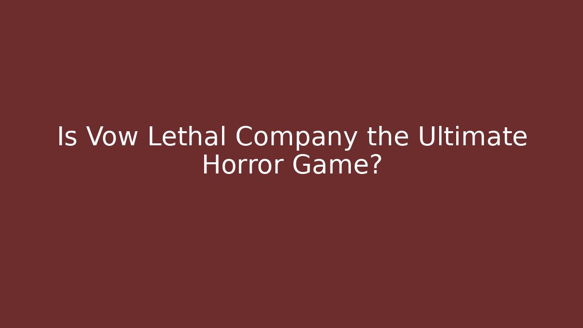 Is Vow Lethal Company the Ultimate Horror Game?