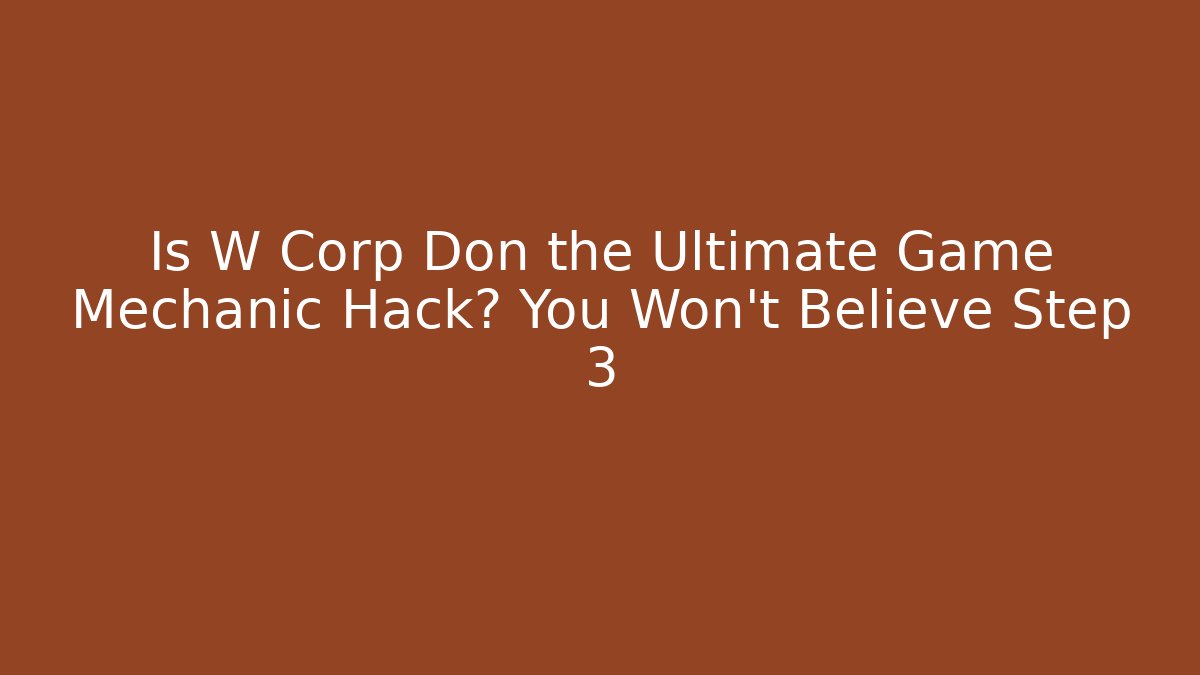 Is W Corp Don the Ultimate Game Mechanic Hack? You Won't Believe Step 3