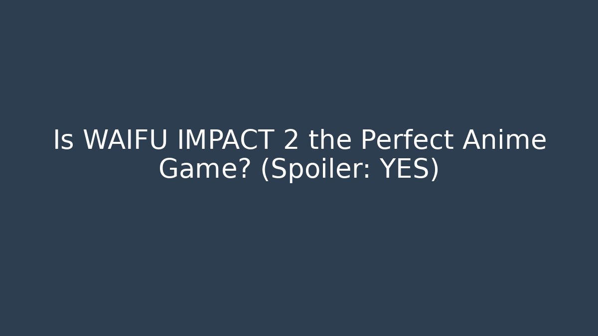 Is WAIFU IMPACT 2 the Perfect Anime Game? (Spoiler: YES)