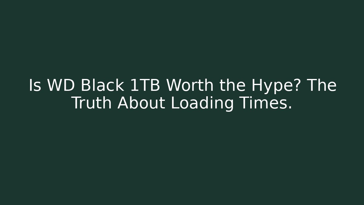 Is WD Black 1TB Worth the Hype? The Truth About Loading Times.