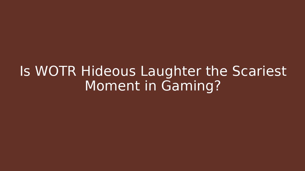 Is WOTR Hideous Laughter the Scariest Moment in Gaming?