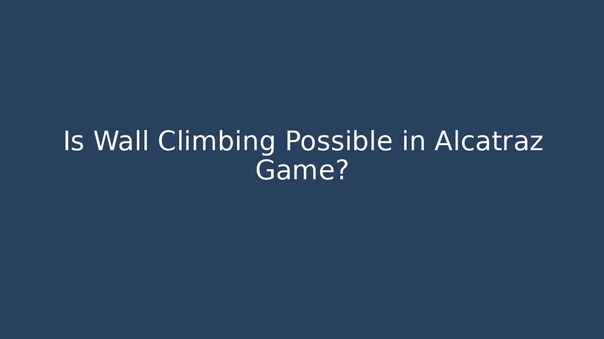 Is Wall Climbing Possible in Alcatraz Game? - Create More Assets