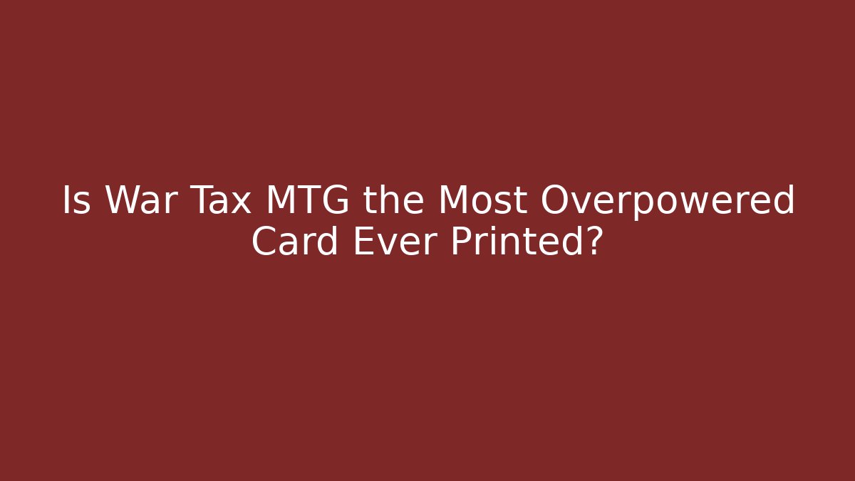 Is War Tax MTG the Most Overpowered Card Ever Printed?