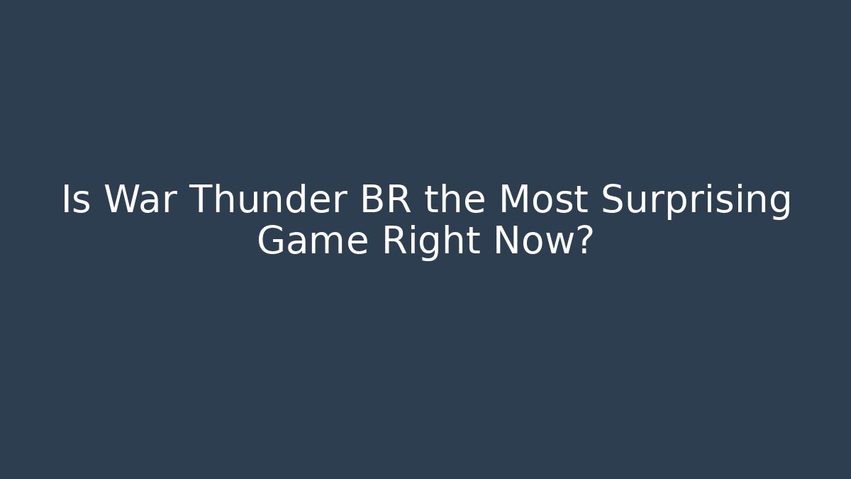 Is War Thunder BR the Most Surprising Game Right Now?