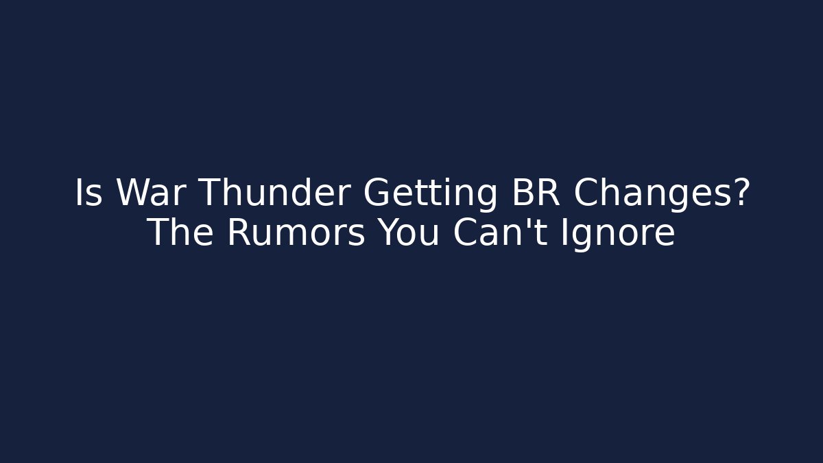 Is War Thunder Getting BR Changes? The Rumors You Can't Ignore