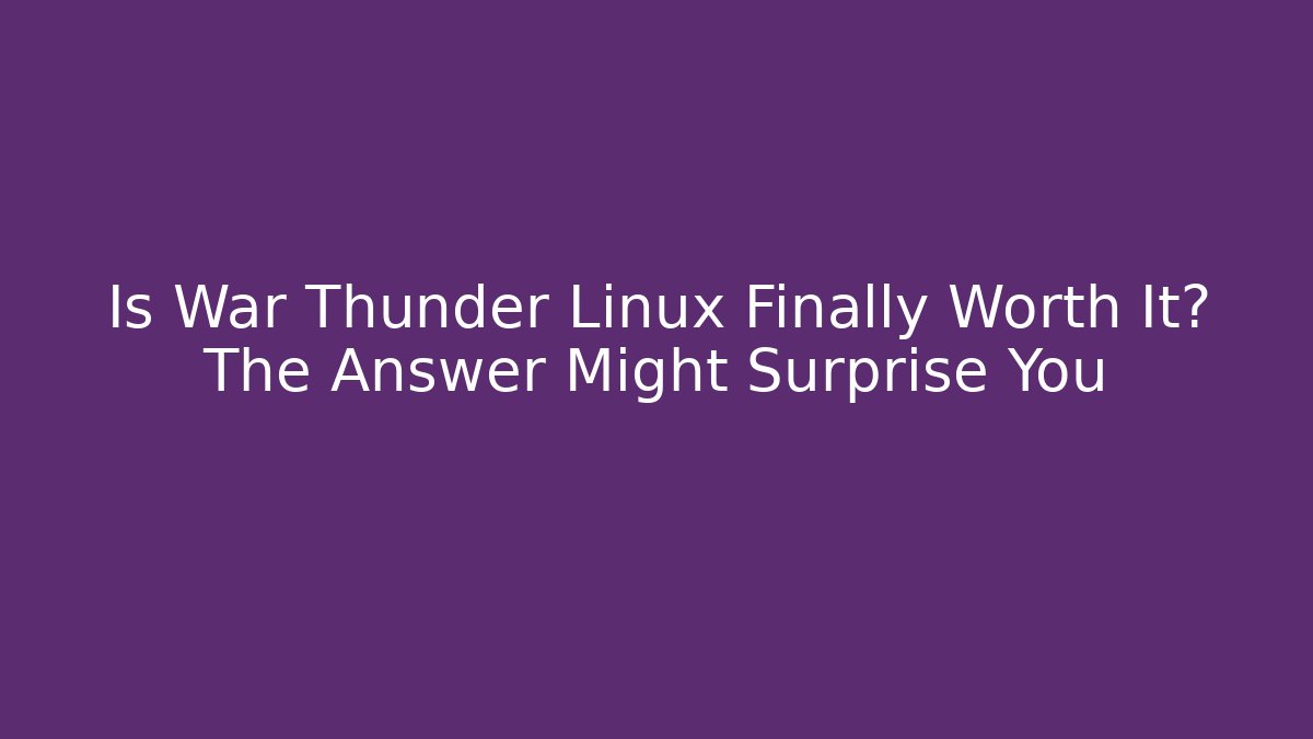 Is War Thunder Linux Finally Worth It? The Answer Might Surprise You - Create More Assets