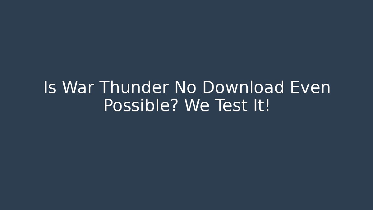 Is War Thunder No Download Even Possible? We Test It!
