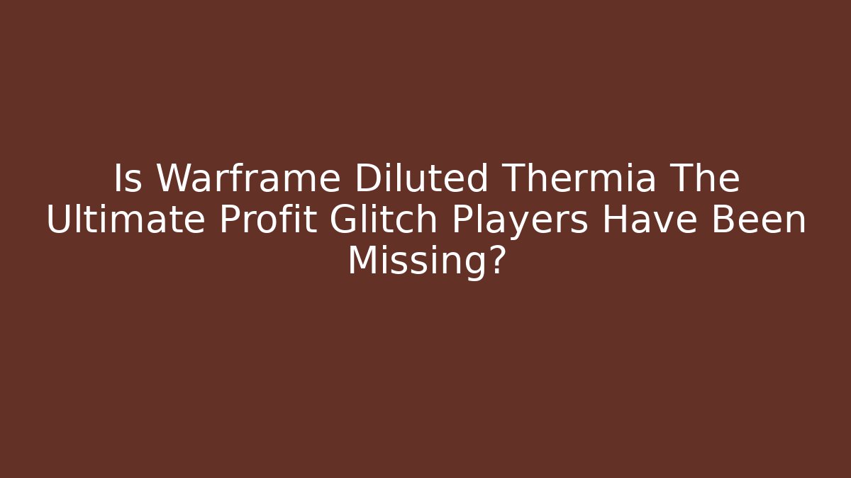 Is Warframe Diluted Thermia The Ultimate Profit Glitch Players Have Been Missing?