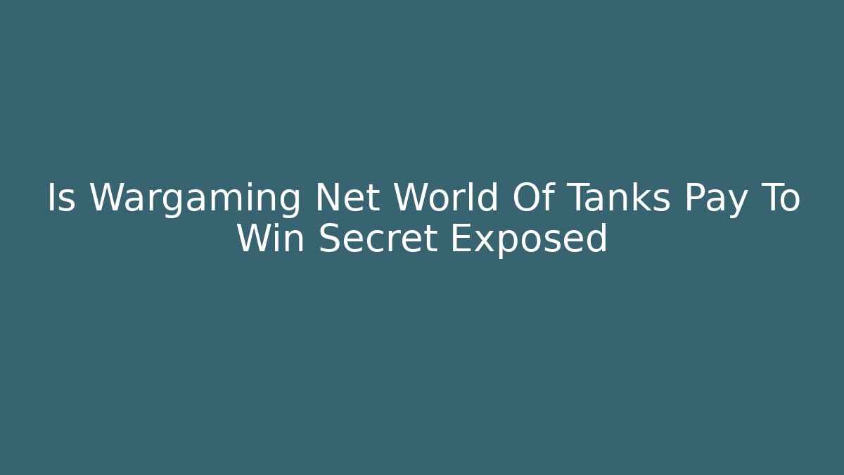 Is Wargaming Net World Of Tanks Pay To Win Secret Exposed