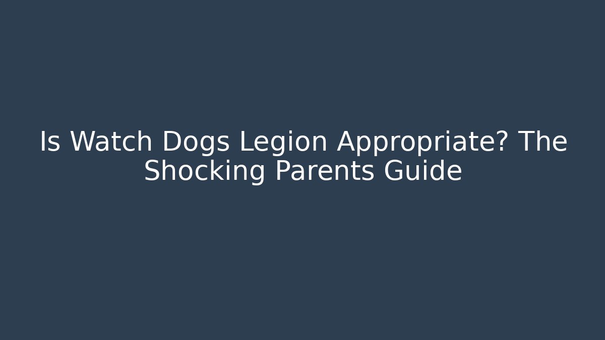 Is Watch Dogs Legion Appropriate? The Shocking Parents Guide