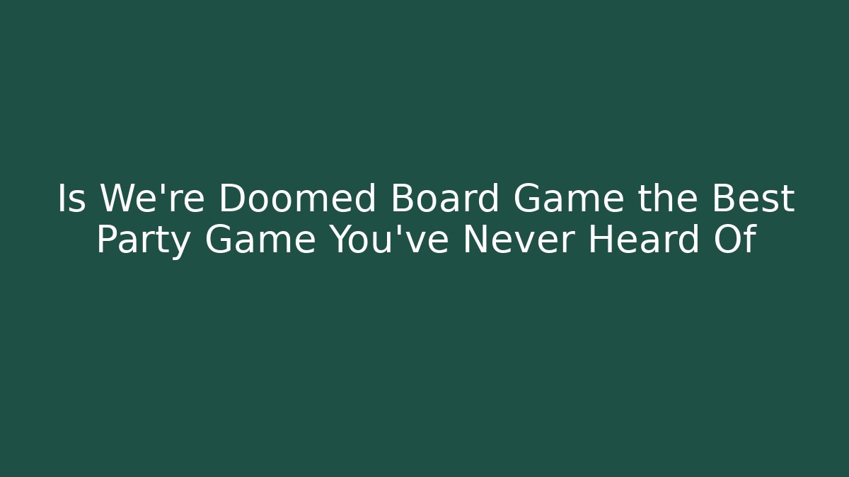 Is We're Doomed Board Game the Best Party Game You've Never Heard Of
