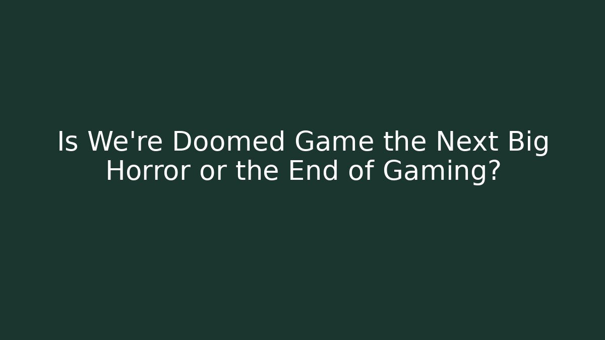 Is We're Doomed Game the Next Big Horror or the End of Gaming?